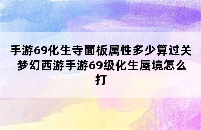 手游69化生寺面板属性多少算过关 梦幻西游手游69级化生蜃境怎么打